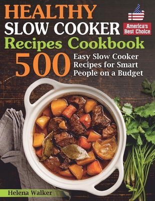 Healthy Slow Cooker Recipes Cookbook: 500 Easy Slow Cooker Recipes for Smart People on a Budget. (Bonus! Low-Carb, Keto, Vegan, Vegetarian and Mediterranean Crock Pot Recipes) - Walker, Helena