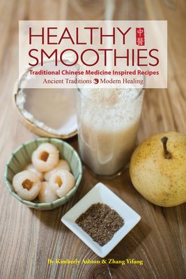 Healthy Smoothies: Traditional Chinese Medicine Inspired Recipes - Ancient Traditions, Modern Healing - Ashton, Kimberly, and Yifang, Zhang, and Chen, Rosa (Photographer)