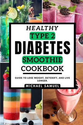 Healthy type-2 diabetics Smoothie Cookbook: Guide to Lose Weight, Detoxify, and Live Longer. - Samuel, Michael