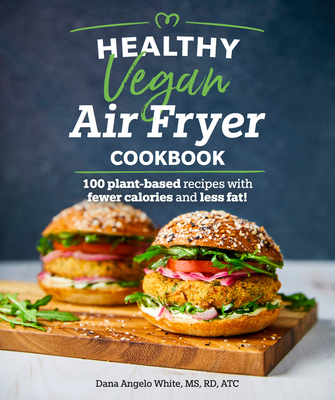 Healthy Vegan Air Fryer Cookbook: 100 Plant-Based Recipes with Fewer Calories and Less Fat - White, Dana Angelo