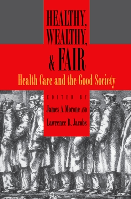 Healthy, Wealthy, and Fair: Health Care and the Good Society - Morone, James A (Editor), and Jacobs, Lawrence R (Editor)