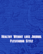 Healthy Weight Loss Journal Flexitarian Style: 119 Journal Prompts to help you record your weight loss efforts both successes and struggles as you work your way towards a healthier lifestyle while eating less meat