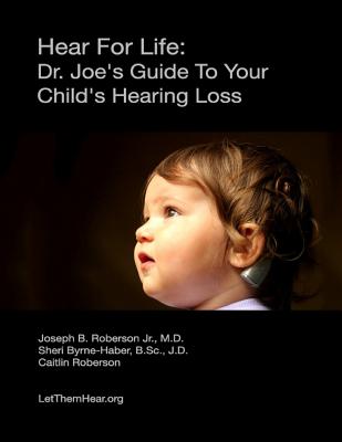 Hear For Life: Dr. Joe's Guide To Your Child's Hearing Loss - Byrne-Haber Jd, Sheri, and Roberson, Caitlin, and Roberson, Joseph B, Jr., MD