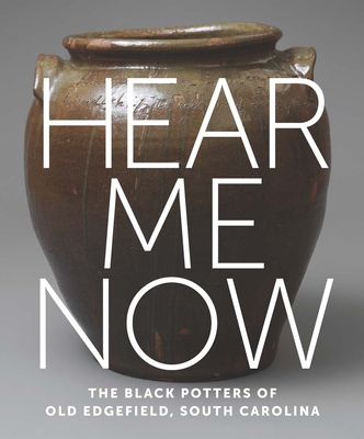 Hear Me Now: The Black Potters of Old Edgefield, South Carolina - Spinozzi, Adrienne (Editor), and Leigh, Simone (Contributions by), and Bramwell, Michael J. (Contributions by)