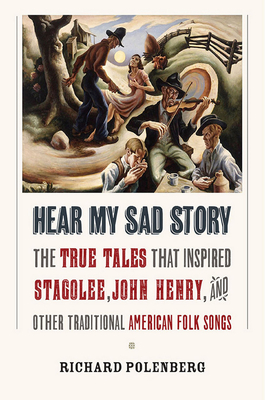 Hear My Sad Story: The True Tales That Inspired Stagolee, John Henry, and Other Traditional American Folk Songs - Polenberg, Richard