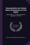 Hearing Before the United States Commission on Civil Rights: Hearing Held in Los Angeles, California, December 13-14, 1976