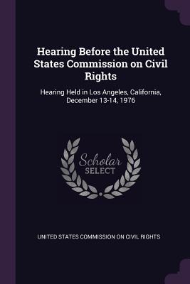 Hearing Before the United States Commission on Civil Rights: Hearing Held in Los Angeles, California, December 13-14, 1976 - United States Commission on Civil Rights (Creator)