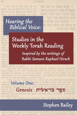 Hearing the Biblical Voice: Studies in the Weekly Torah Reading inspired by the writings of Rabbi Samson Raphael Hirsch: Genesis: Volume One - Bailey, Stephen