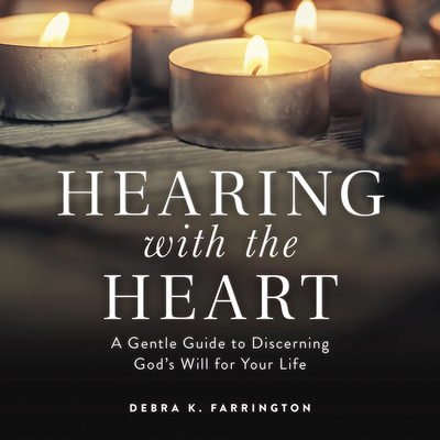 Hearing with the Heart: A Gentle Guide to Discerning God's Will for Your Life - Farrington, Debra K