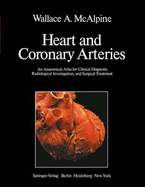 Heart and Coronary Arteries: An Anatomical Atlas for Clinical Diagnosis, Radiological Investigation, and Surgical Treatment - McAlpine, W A