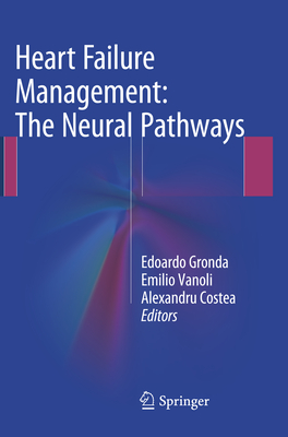 Heart Failure Management: The Neural Pathways - Gronda, Edoardo (Editor), and Vanoli, Emilio (Editor), and Costea, Alexandru (Editor)