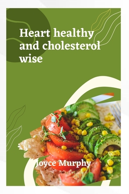 Heart Healthy and Cholesterol Wise: Delicious recipes for a stronger heart - Murphy, Joyce