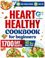 Heart Healthy Cookbook for Beginners: A 1700-Day Journey of Low-Sodium, Low-Fat Recipes to Lower Your Blood Pressure and Cholesterol Levels. Includes 40-Days Meal Plan