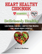 Heart Healthy Cookbook for Beginners: Deliciously Healthy: Low Sodium, Low Salt, and Fat-Free Recipes for a Heart-Happy Lifestyle