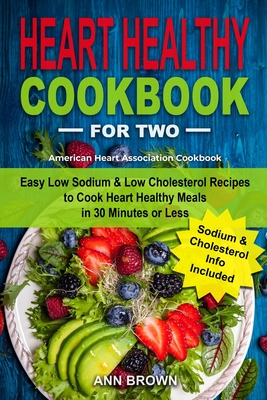 Heart Healthy Cookbook for Two: Easy Low Sodium & Low Cholesterol Recipes to Cook Heart Healthy Meals in 30 Minutes or Less, American Heart Association Cookbook - Brown, Ann