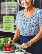 Heart Healthy Cookbook for Women Over 50: Cooking Your Way to a Stronger Heart and Vibrant Healthy With 100+ Recipes Breakfast, Lunch, Dinner, Snack, ...