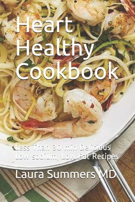 Heart Healthy Cookbook: Less Than 30 min Delicious Low sodium, Low Fat Recipes - Summers, Laura, MD