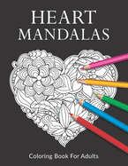 Heart Mandalas Coloring Book for Adults: A Valentine's Day Coloring Book, Containing 50 Beautiful Mandalas for Meditation, Happiness and Stress Relief