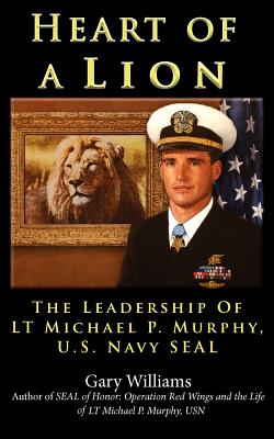 Heart of A Lion: The Leadership of LT. Michael P. Murphy, U.S. Navy SEAL - Williams, Gary