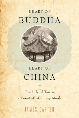 Heart of Buddha, Heart of China: The Life of Tanxu, a Twentieth Century Monk - Carter, James, MD