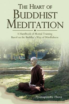 Heart of Buddhist Meditation: A Handbook of Mental Training Based on the Buddha's Way of Mindfulness - Thera, Nyanaponika A.