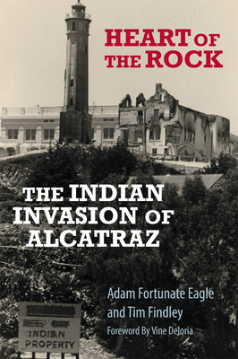 Heart of the Rock: The Indian Invasion of Alcatraz - Fortunate Eagle, Adam, and Findley, Tim, and Deloria, Vine (Foreword by)