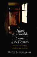 Heart of the World, Center of the Church: Communio Ecclesiology, Liberalism, and Liberation - Schindler, David L