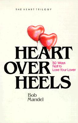 Heart Over Heels: 50 Ways Not to Leave Your Lover - Mandel, Bob, and Mandel, Robert Steven