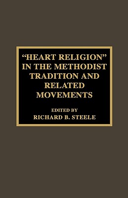 'Heart Religion' in the Methodist Tradition and Related Movements - Steele, Richard B, and Saliers, Don E (Foreword by)