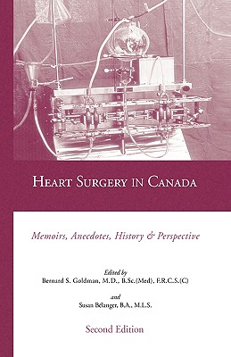 Heart Surgery in Canada: Memoirs, Anecdotes, History and Perspective - M D, F R C S (C ) Bernard Goldman