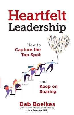 Heartfelt Leadership: How to Capture the Top Spot and Keep on Soaring - Boelkes, Deb, and Goulston, Mark (Foreword by), and Finkel, Rebecca (Cover design by)
