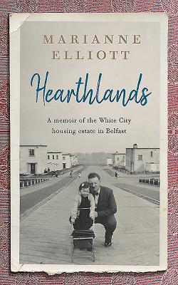 Hearthlands: A Memoir of the White City Housing Estate in Belfast - Elliott, Marianne, OBE