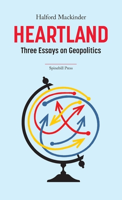 Heartland: Three Essays on Geopolitics - Mackinder, Halford