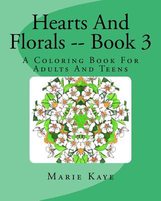 Hearts And Florals -- Book 3: A Coloring Book For Adults And Teens - Kaye, Marie