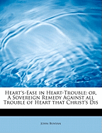 Heart's-Ease in Heart-Trouble: Or, a Sovereign Remedy Against All Trouble of Heart That Christ's Dis