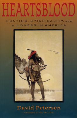 Heartsblood: Hunting, Spirituality, and Wildness in America - Petersen, David, and Williams, Ted (Foreword by)