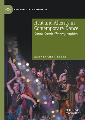 Heat and Alterity in Contemporary Dance: South-South Choreographies - Chatterjea, Ananya
