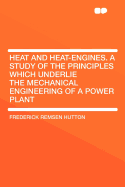 Heat and Heat-Engines. a Study of the Principles Which Underlie the Mechanical Engineering of a Power Plant