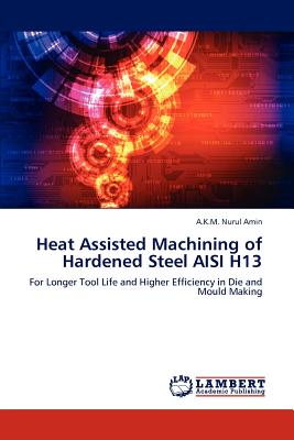 Heat Assisted Machining of Hardened Steel AISI H13 - Amin, A K M Nurul