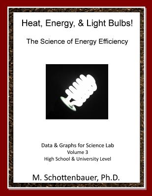 Heat, Energy, & Light Bulbs! The Science of Energy Efficiency: Data and Graphs for Science Lab: Volume 3 - Schottenbauer, M