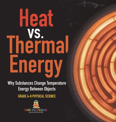 Heat vs. Thermal Energy Why Substances Change Temperature Energy Between Objects Grade 6-8 Physical Science - Baby Professor