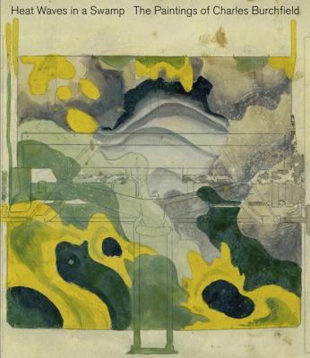 Heat Waves in a Swamp: The Paintings of Charles Burchfield - Burlingham, Cynthia, and Gober, Robert, and Hickey, D (Contributions by)