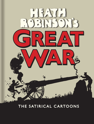 Heath Robinson's Great War: The Satirical Cartoons - Robinson, W. Heath