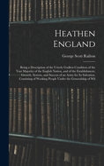Heathen England: Being a Description of the Utterly Godless Condition of the Vast Majority of the English Nation, and of the Establishment, Growth, System, and Success of an Army for Its Salvation. Consisting of Working People Under the Generalship of Wil