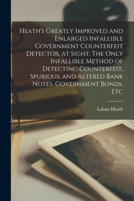 Heath's Greatly Improved and Enlarged Infallible Government Counterfeit Detector, at Sight. The Only Infallible Method of Detecting Counterfeit, Spurious, and Altered Bank Notes, Government Bonds, Etc - Heath, Laban