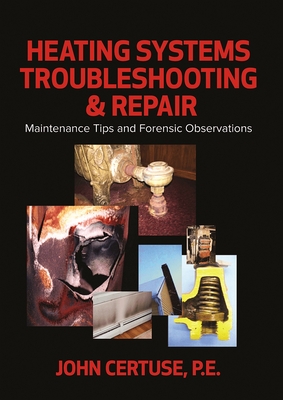 Heating Systems Troubleshooting & Repair: Maintenance Tips and Forensic Observations - Certuse, John, P