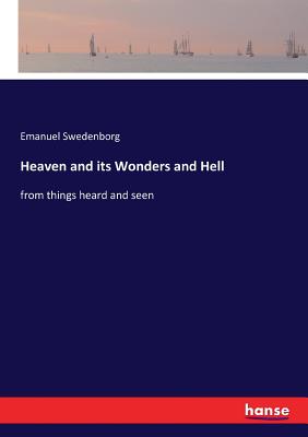 Heaven and its Wonders and Hell: from things heard and seen - Swedenborg, Emanuel