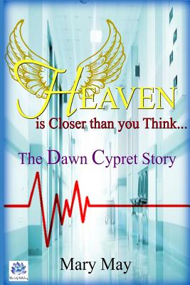 Heaven Is Closer Than You Think: The Dawn Cypret Story - May, Mary