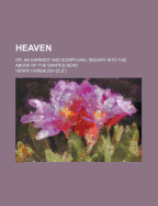 Heaven; Or, an Earnest and Scriptural Inquiry Into the Abode of the Sainted Dead