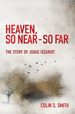 Heaven, So Near - So Far: The Story of Judas Iscariot - Smith, Colin S